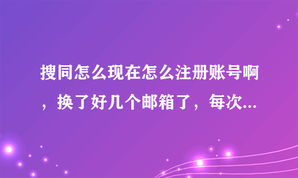 搜同怎么现在怎么注册账号啊，换了好几个邮箱了，每次都提示同一ip地址24小时之内只能注册三次