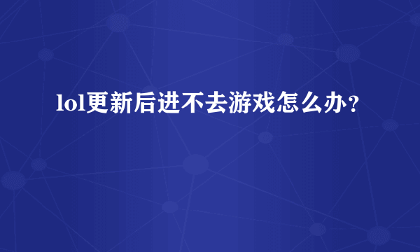 lol更新后进不去游戏怎么办？