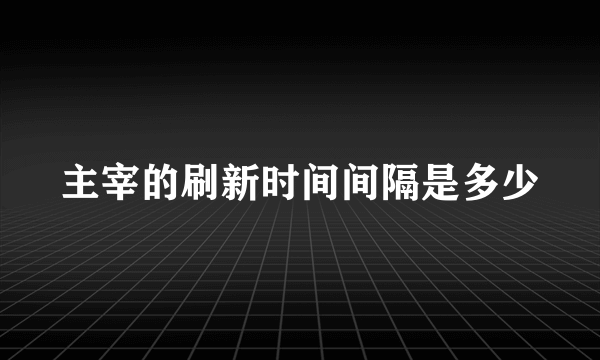 主宰的刷新时间间隔是多少