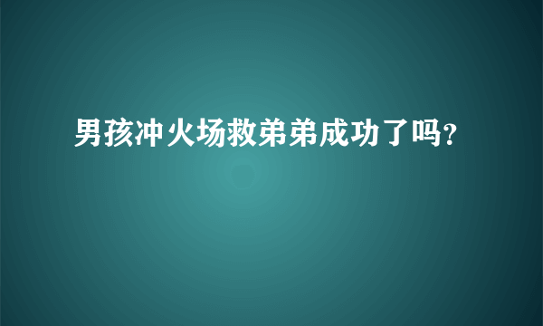 男孩冲火场救弟弟成功了吗？