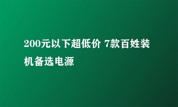 200元以下超低价 7款百姓装机备选电源