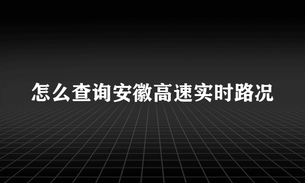 怎么查询安徽高速实时路况