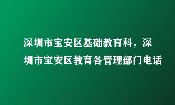 深圳市宝安区基础教育科，深圳市宝安区教育各管理部门电话