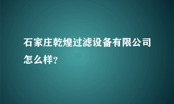 石家庄乾煌过滤设备有限公司怎么样？