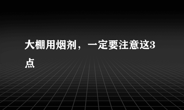 大棚用烟剂，一定要注意这3点