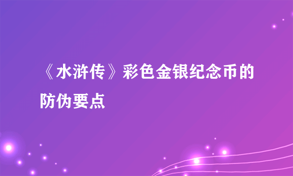 《水浒传》彩色金银纪念币的防伪要点