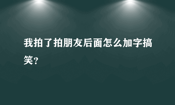 我拍了拍朋友后面怎么加字搞笑？