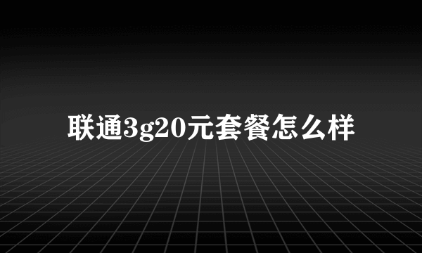 联通3g20元套餐怎么样