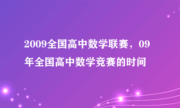 2009全国高中数学联赛，09年全国高中数学竞赛的时间