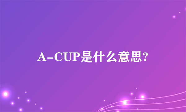 A-CUP是什么意思?