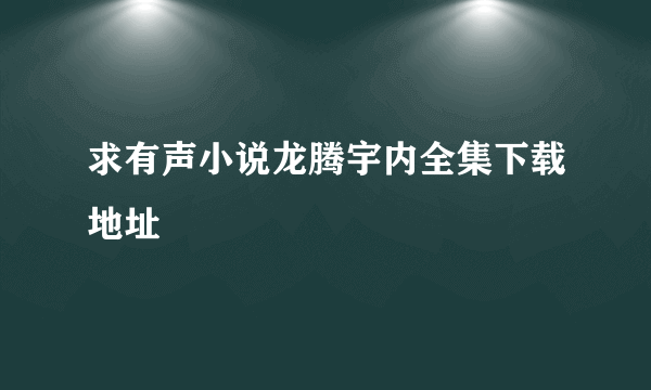 求有声小说龙腾宇内全集下载地址