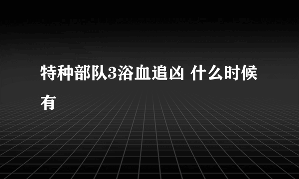 特种部队3浴血追凶 什么时候有