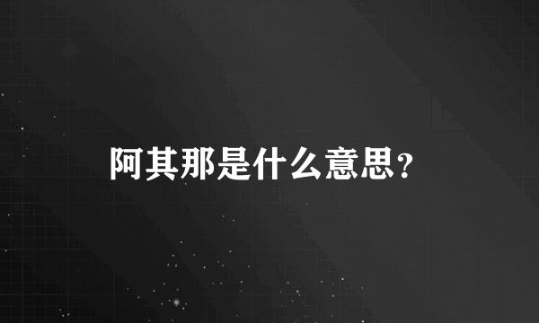 阿其那是什么意思？