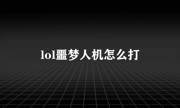 lol噩梦人机怎么打