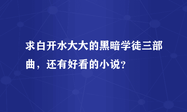 求白开水大大的黑暗学徒三部曲，还有好看的小说？