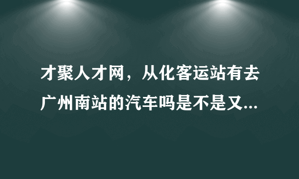 才聚人才网，从化客运站有去广州南站的汽车吗是不是又快慢之分啊快车要