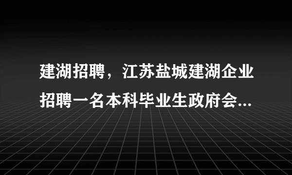 建湖招聘，江苏盐城建湖企业招聘一名本科毕业生政府会补助企业多少钱呢