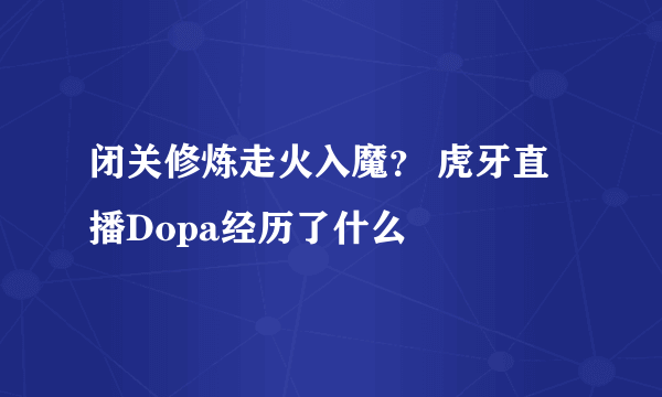 闭关修炼走火入魔？ 虎牙直播Dopa经历了什么