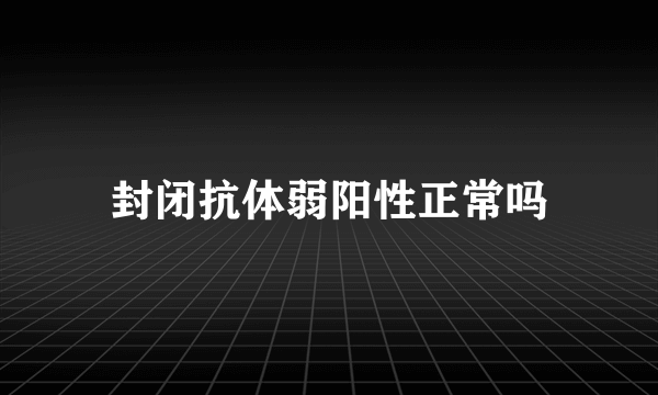 封闭抗体弱阳性正常吗