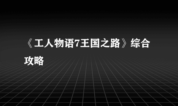 《工人物语7王国之路》综合攻略