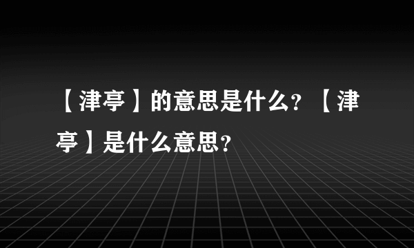 【津亭】的意思是什么？【津亭】是什么意思？