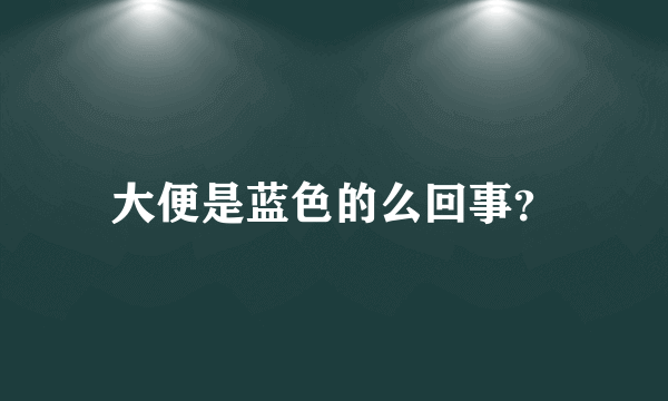 大便是蓝色的么回事？