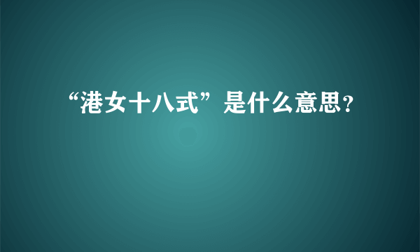 “港女十八式”是什么意思？