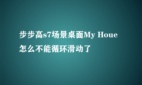 步步高s7场景桌面My Houe怎么不能循环滑动了