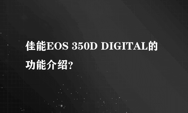 佳能EOS 350D DIGITAL的功能介绍？