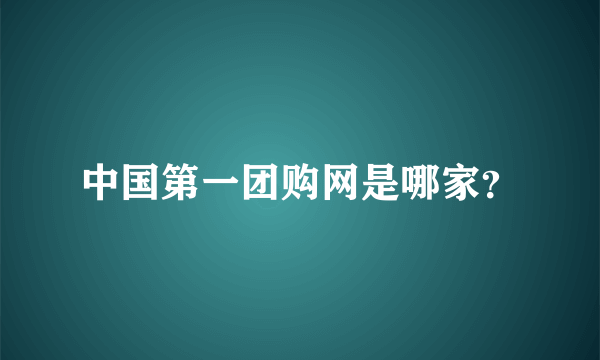 中国第一团购网是哪家？