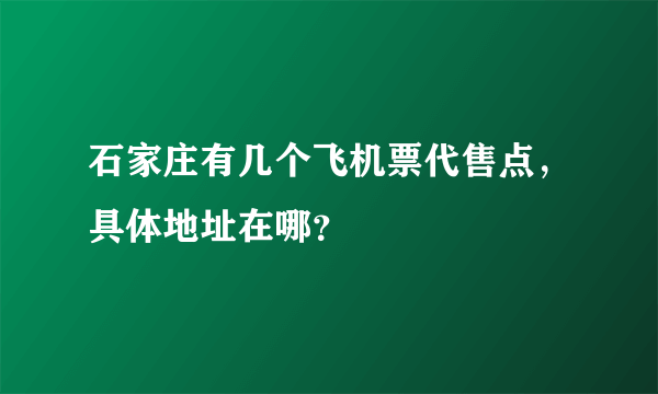 石家庄有几个飞机票代售点，具体地址在哪？