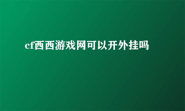 cf西西游戏网可以开外挂吗