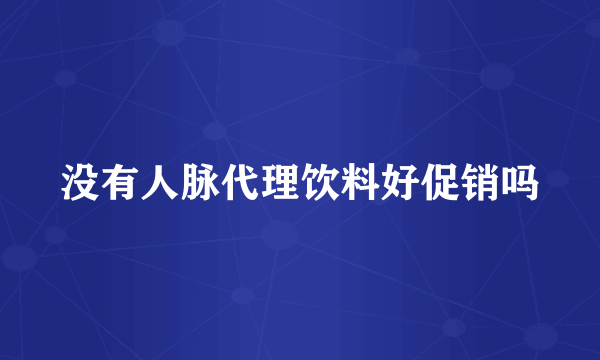 没有人脉代理饮料好促销吗