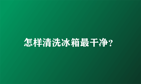 怎样清洗冰箱最干净？