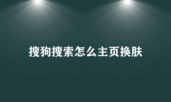 搜狗搜索怎么主页换肤