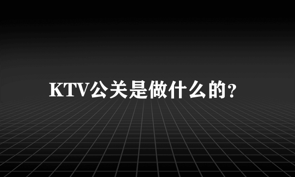 KTV公关是做什么的？