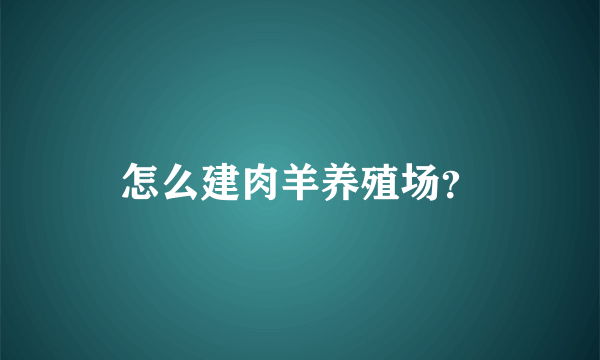 怎么建肉羊养殖场？