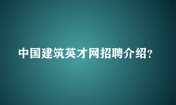 中国建筑英才网招聘介绍？