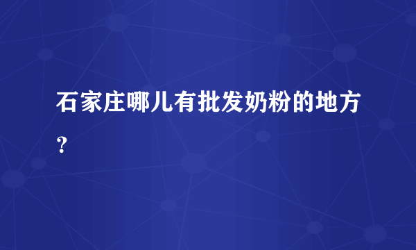 石家庄哪儿有批发奶粉的地方？