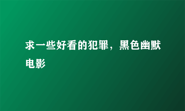 求一些好看的犯罪，黑色幽默电影