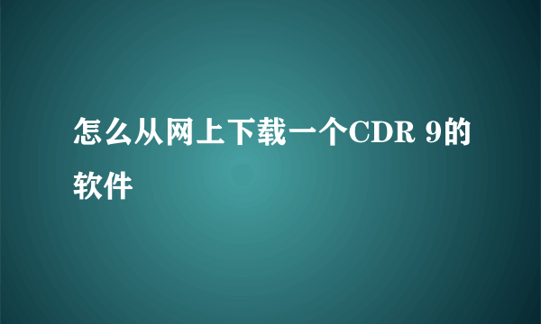 怎么从网上下载一个CDR 9的软件