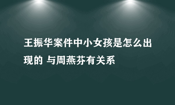 王振华案件中小女孩是怎么出现的 与周燕芬有关系