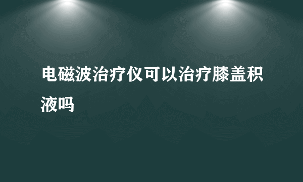 电磁波治疗仪可以治疗膝盖积液吗