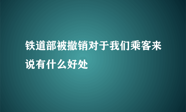 铁道部被撤销对于我们乘客来说有什么好处