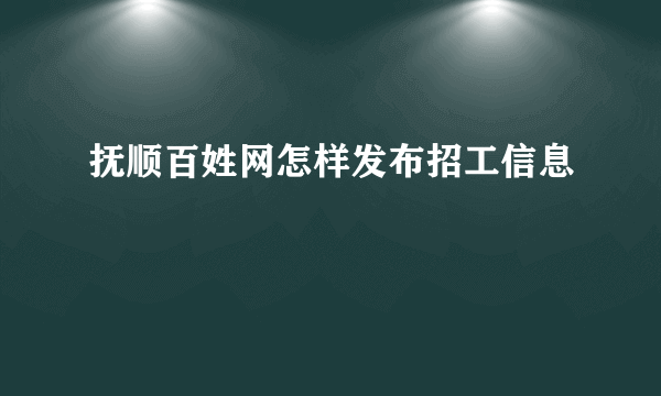 抚顺百姓网怎样发布招工信息