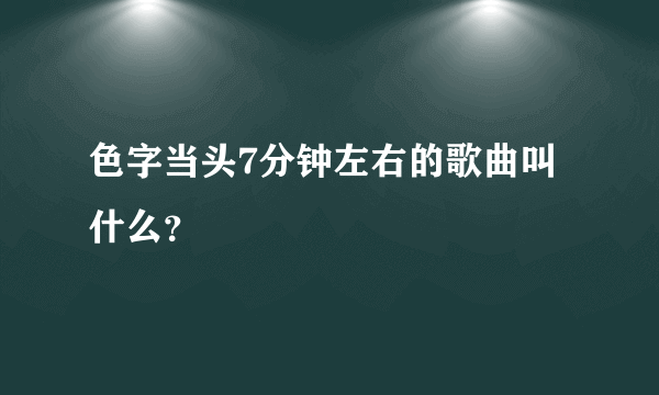 色字当头7分钟左右的歌曲叫什么？