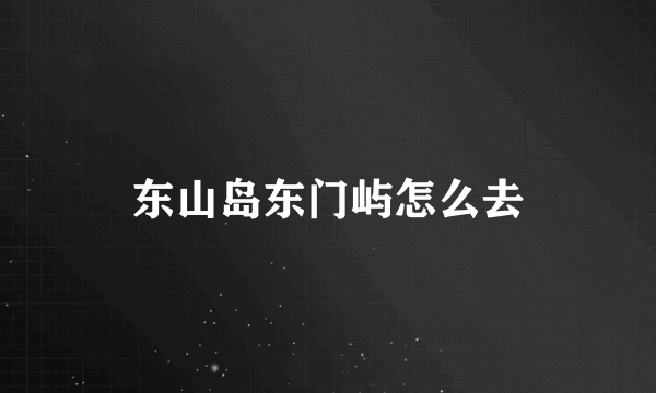 东山岛东门屿怎么去