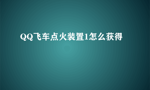 QQ飞车点火装置1怎么获得