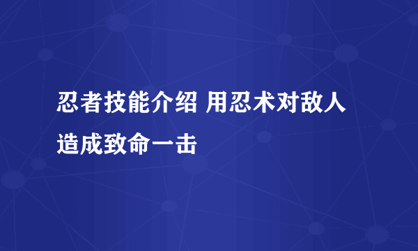 忍者技能介绍 用忍术对敌人造成致命一击