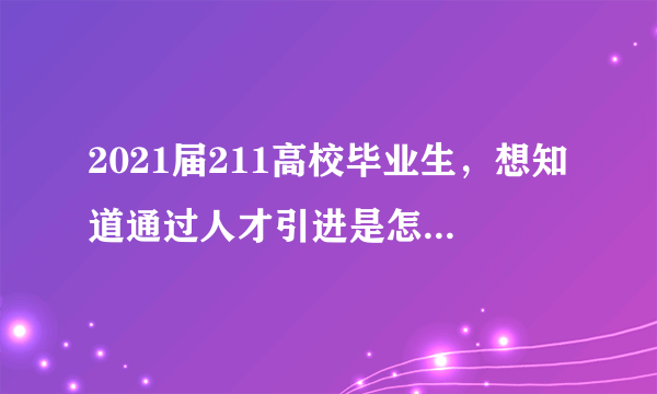 2021届211高校毕业生，想知道通过人才引进是怎么入职的，网上找了半天只有补助政策，没有怎么找工作？